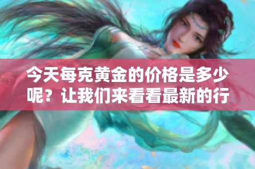 今天每克黄金的价格是多少呢？让我们来看看最新的行情。