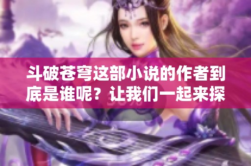 斗破苍穹这部小说的作者到底是谁呢？让我们一起来探究一下。