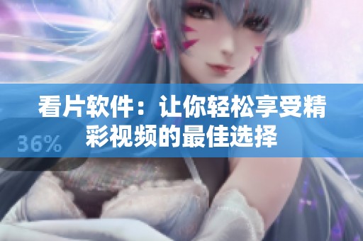 看片软件：让你轻松享受精彩视频的最佳选择