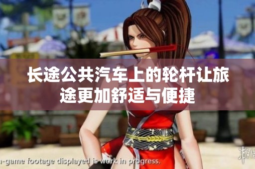 长途公共汽车上的轮杆让旅途更加舒适与便捷