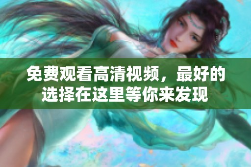 免费观看高清视频，最好的选择在这里等你来发现