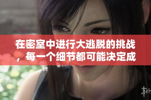 在密室中进行大逃脱的挑战，每一个细节都可能决定成败！