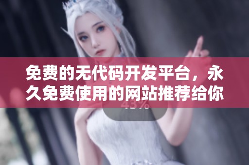 免费的无代码开发平台，永久免费使用的网站推荐给你