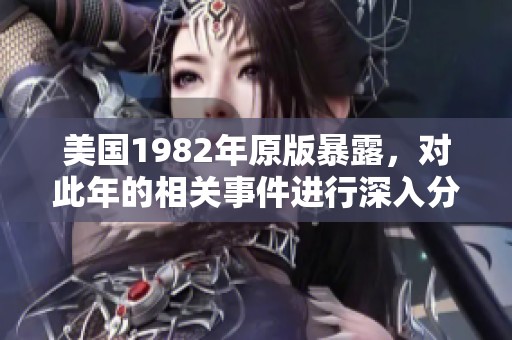 美国1982年原版暴露，对此年的相关事件进行深入分析与探讨