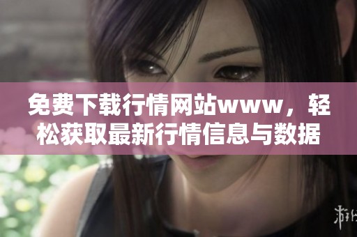免费下载行情网站www，轻松获取最新行情信息与数据资源