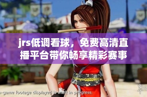 jrs低调看球，免费高清直播平台带你畅享精彩赛事