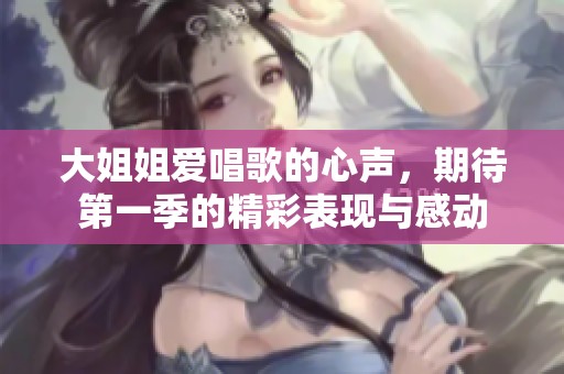 大姐姐爱唱歌的心声，期待第一季的精彩表现与感动