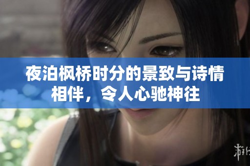 夜泊枫桥时分的景致与诗情相伴，令人心驰神往