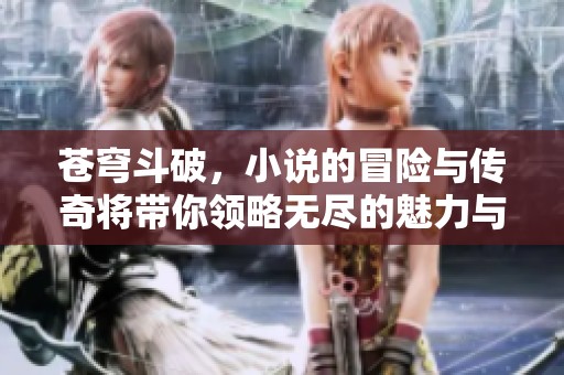 苍穹斗破，小说的冒险与传奇将带你领略无尽的魅力与精彩瞬间