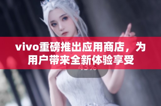 vivo重磅推出应用商店，为用户带来全新体验享受