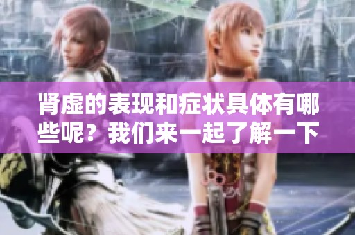 肾虚的表现和症状具体有哪些呢？我们来一起了解一下吧