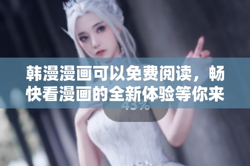韩漫漫画可以免费阅读，畅快看漫画的全新体验等你来享受