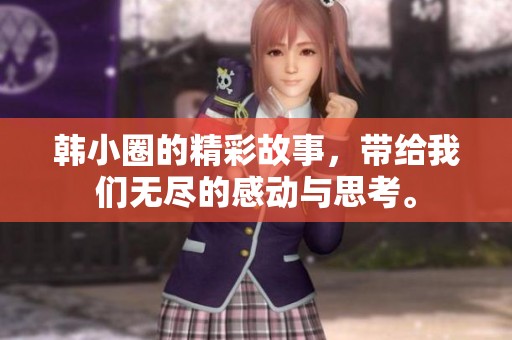 韩小圈的精彩故事，带给我们无尽的感动与思考。