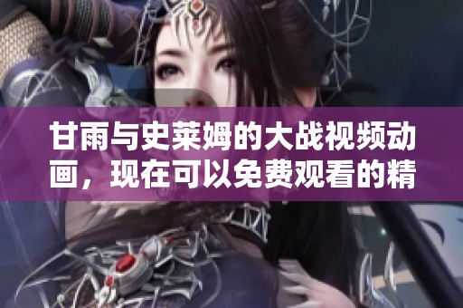 甘雨与史莱姆的大战视频动画，现在可以免费观看的精彩内容。