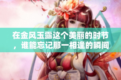 在金风玉露这个美丽的时节，谁能忘记那一相逢的瞬间呢