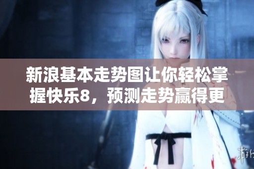 新浪基本走势图让你轻松掌握快乐8，预测走势赢得更多可能性