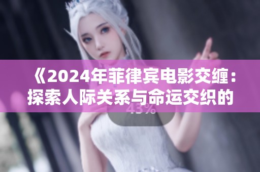 《2024年菲律宾电影交缠：探索人际关系与命运交织的奇幻旅程》