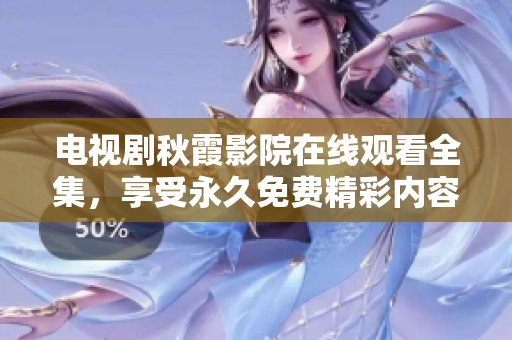 电视剧秋霞影院在线观看全集，享受永久免费精彩内容