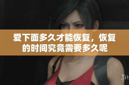 爱下面多久才能恢复，恢复的时间究竟需要多久呢
