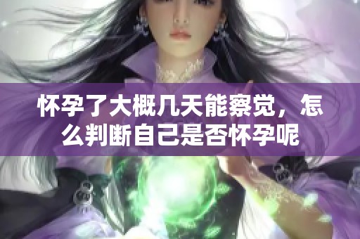 怀孕了大概几天能察觉，怎么判断自己是否怀孕呢