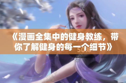 《漫画全集中的健身教练，带你了解健身的每一个细节》