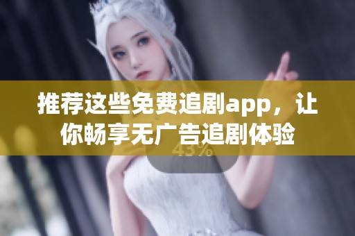 推荐这些免费追剧app，让你畅享无广告追剧体验