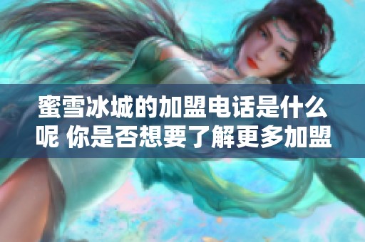 蜜雪冰城的加盟电话是什么呢 你是否想要了解更多加盟信息呢