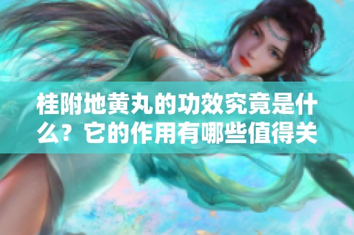 桂附地黄丸的功效究竟是什么？它的作用有哪些值得关注的地方？