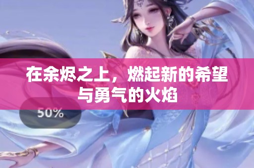 在余烬之上，燃起新的希望与勇气的火焰