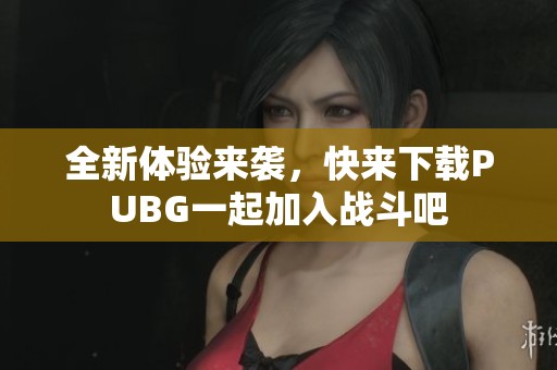 全新体验来袭，快来下载PUBG一起加入战斗吧