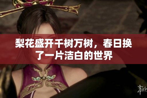 梨花盛开千树万树，春日换了一片洁白的世界