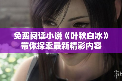 免费阅读小说《叶秋白冰》带你探索最新精彩内容