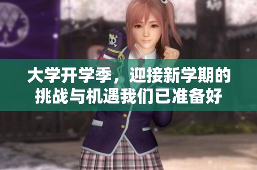 大学开学季，迎接新学期的挑战与机遇我们已准备好