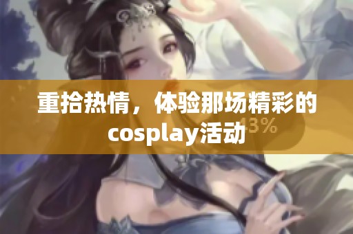 重拾热情，体验那场精彩的cosplay活动