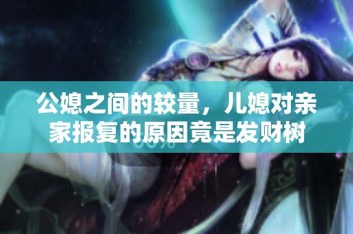 公媳之间的较量，儿媳对亲家报复的原因竟是发财树
