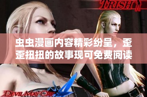 虫虫漫画内容精彩纷呈，歪歪扭扭的故事现可免费阅读