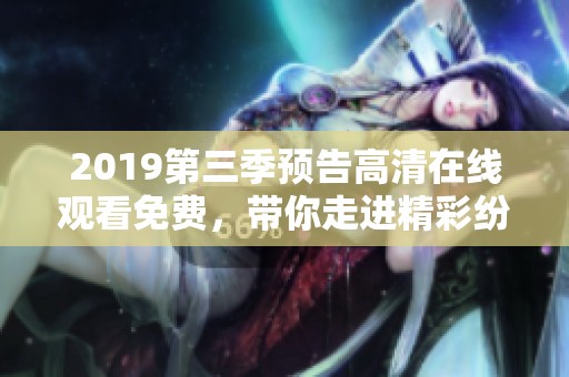 2019第三季预告高清在线观看免费，带你走进精彩纷呈的剧情世界