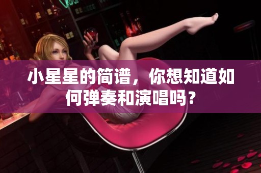 小星星的简谱，你想知道如何弹奏和演唱吗？
