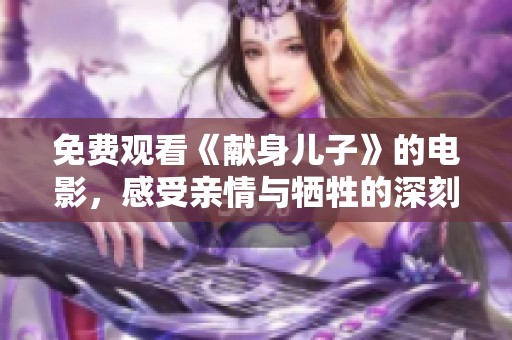 免费观看《献身儿子》的电影，感受亲情与牺牲的深刻主题