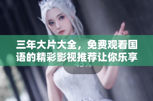 三年大片大全，免费观看国语的精彩影视推荐让你乐享其中