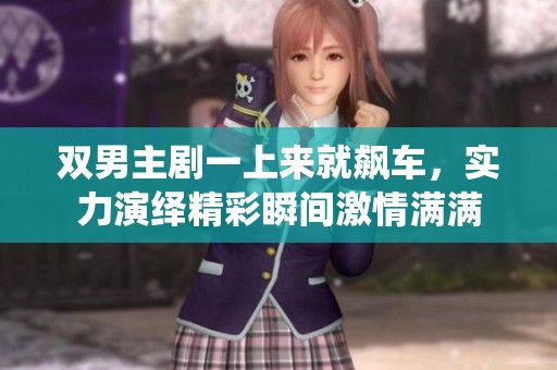 双男主剧一上来就飙车，实力演绎精彩瞬间激情满满