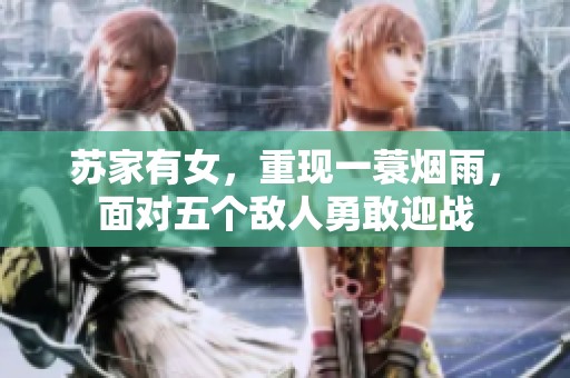 苏家有女，重现一蓑烟雨，面对五个敌人勇敢迎战