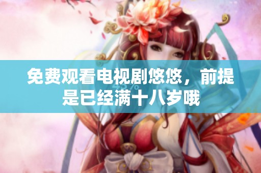 免费观看电视剧悠悠，前提是已经满十八岁哦