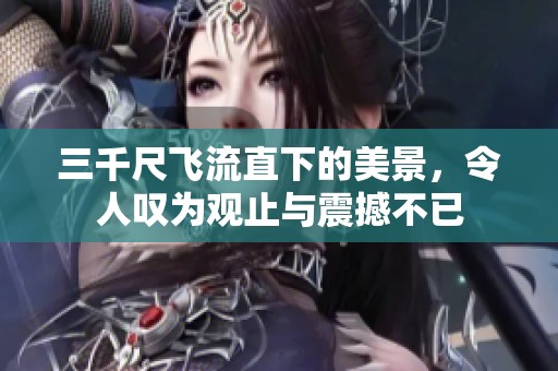 三千尺飞流直下的美景，令人叹为观止与震撼不已