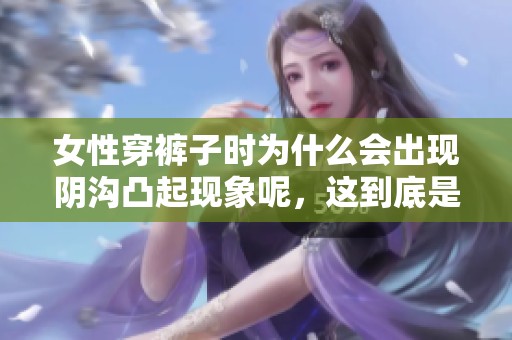 女性穿裤子时为什么会出现阴沟凸起现象呢，这到底是怎么回事呢