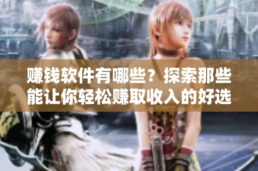 赚钱软件有哪些？探索那些能让你轻松赚取收入的好选择