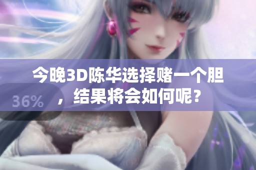 今晚3D陈华选择赌一个胆，结果将会如何呢？