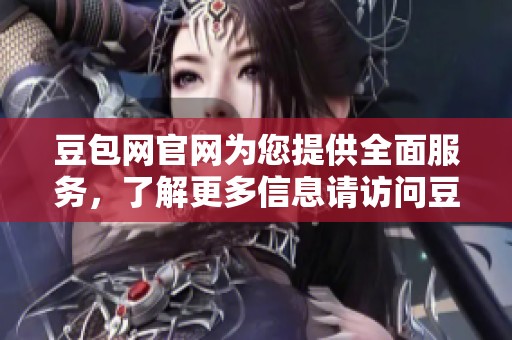豆包网官网为您提供全面服务，了解更多信息请访问豆包网官网。