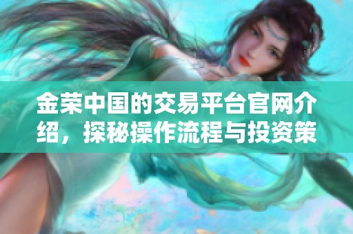 金荣中国的交易平台官网介绍，探秘操作流程与投资策略的全面指南