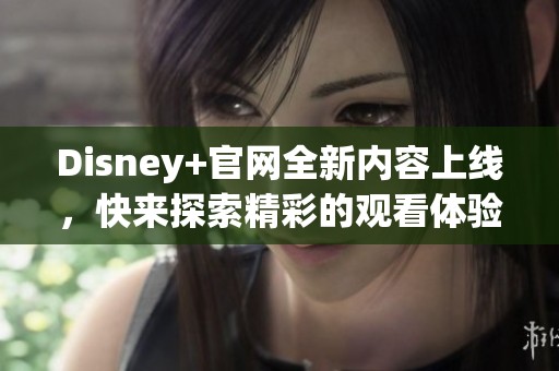 Disney+官网全新内容上线，快来探索精彩的观看体验